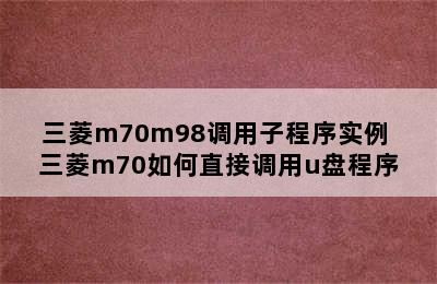 三菱m70m98调用子程序实例 三菱m70如何直接调用u盘程序